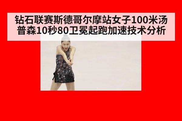 钻石联赛斯德哥尔摩站女子100米汤普森10秒80卫冕起跑加速技术分析