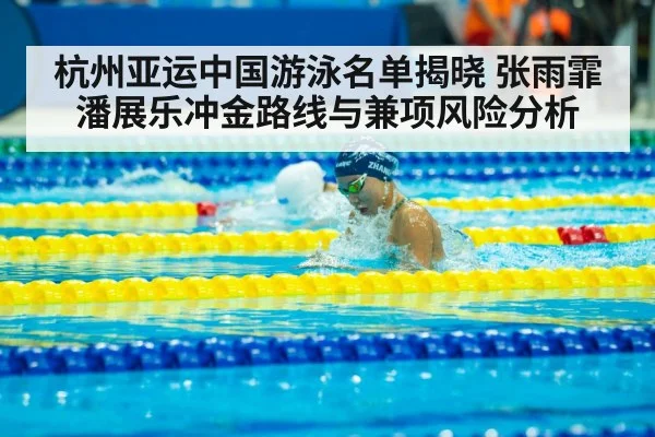 杭州亚运中国游泳名单揭晓 张雨霏潘展乐冲金路线与兼项风险分析