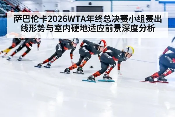 萨巴伦卡2026WTA年终总决赛小组赛出线形势与室内硬地适应前景深度分析