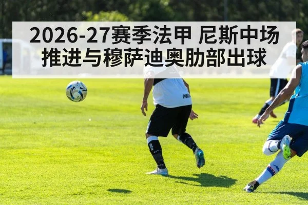 2026-27赛季法甲 尼斯中场推进与穆萨迪奥肋部出球