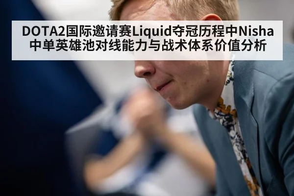 DOTA2国际邀请赛Liquid夺冠历程中Nisha中单英雄池对线能力与战术体系价值分析